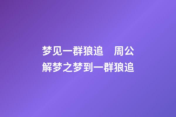 梦见一群狼追　周公解梦之梦到一群狼追